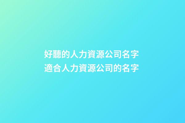 好聽的人力資源公司名字 適合人力資源公司的名字